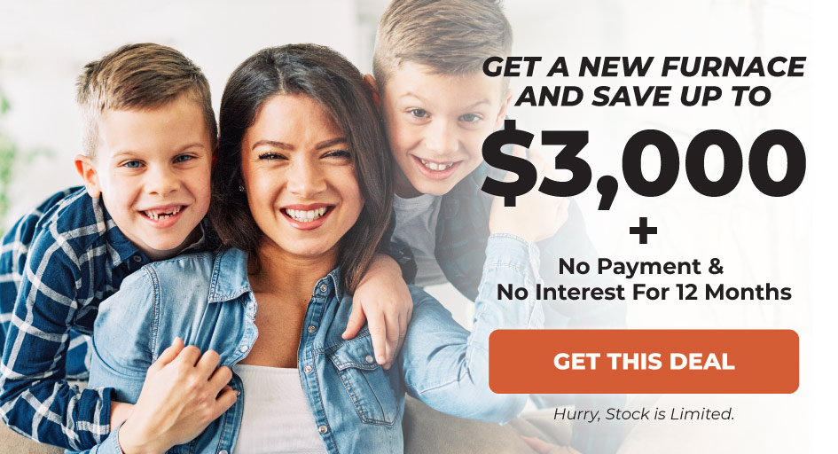 Get a new furnace and save up to $3,000 + no payments and no interest for 12 months.